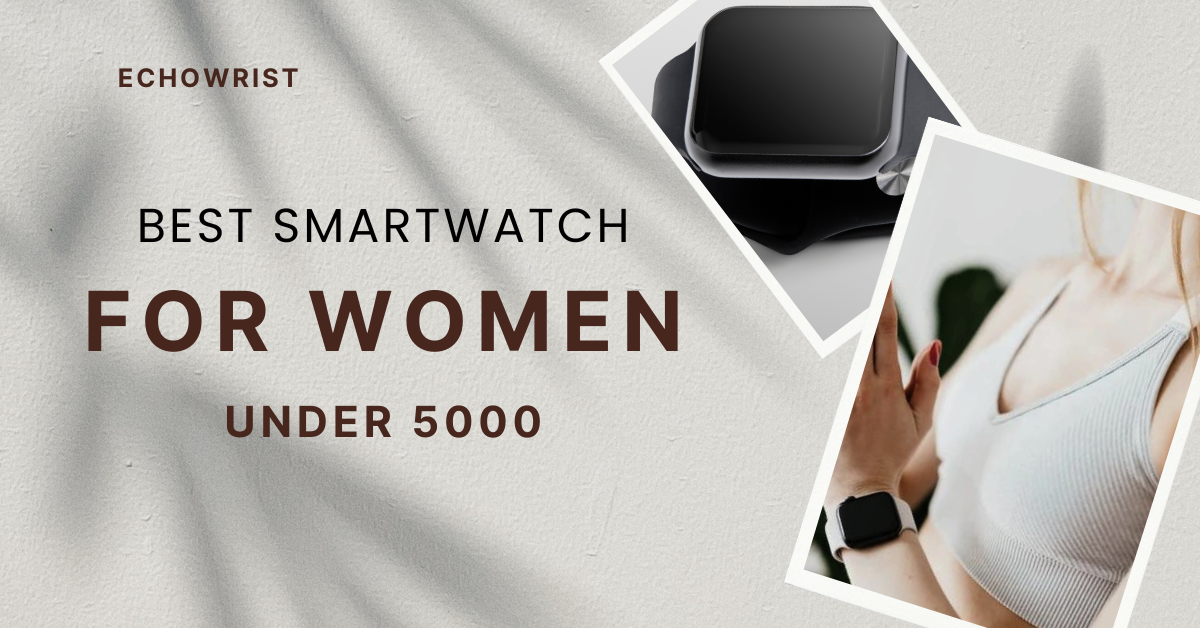 Best smartwatch for women under 5000