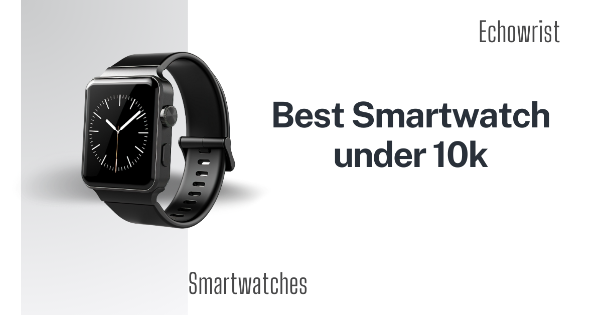 Smartwatch under 10k